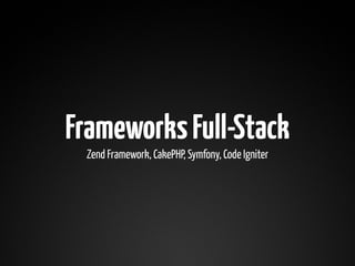 Frameworks Full-Stack
 Zend Framework, CakePHP, Symfony, Code Igniter
 