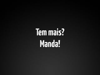 Tem mais?
 Manda!
 