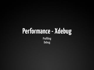 Performance - Xdebug
        Profiling
         Debug
 