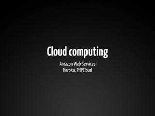 Cloud computing
   Amazon Web Services
    Heroku, PHPCloud
 