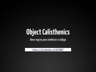 Object Calisthenics
 Nove regras para melhorar o código

   http://slidesha.re/KTZM97
 