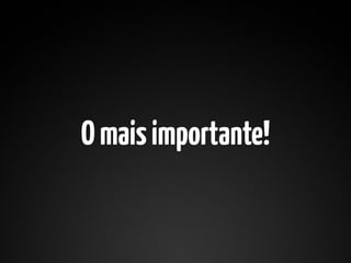 O mais importante!
 