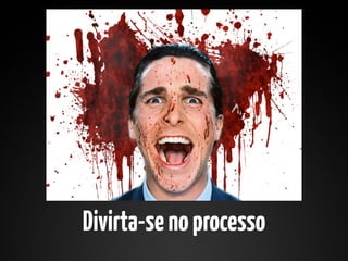 Divirta-se no processo
 