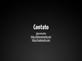 Contato
      @eminetto
http://eltonminetto.net
 http://coderockr.com
 