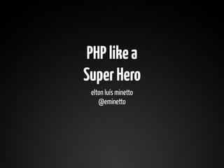 PHP like a
Super Hero
 elton luís minetto
    @eminetto
 