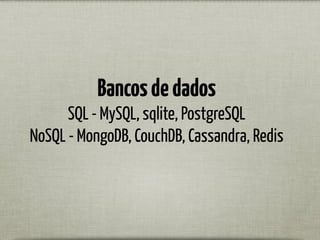 Bancosdedados
SQL - MySQL, sqlite, PostgreSQL
NoSQL - MongoDB, CouchDB, Cassandra, Redis
 