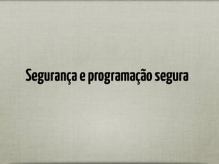 Segurançaeprogramaçãosegura
 