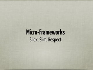 Micro-Frameworks
Silex, Slim, Respect
 