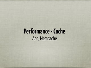 Performance-Cache
Apc, Memcache
 