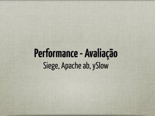 Performance-Avaliação
Siege, Apache ab, ySlow
 