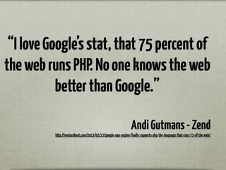 “IloveGoogle’sstat,that75percentof
thewebrunsPHP.Nooneknowstheweb
betterthanGoogle.”
AndiGutmans-Zend
http://venturebeat.com/2013/05/17/google-app-engine-finally-supports-php-the-language-that-runs-75-of-the-web/
 