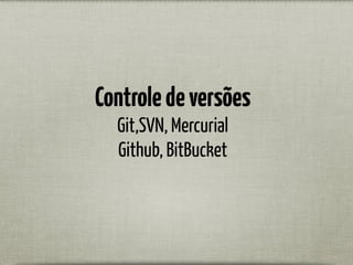Controledeversões
Git,SVN, Mercurial
Github, BitBucket
 