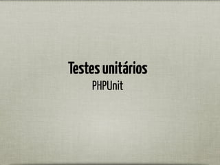 Testesunitários
PHPUnit
 