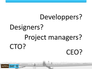 Developpers?,[object Object],Designers?,[object Object],Project managers?,[object Object],CTO?,[object Object],CEO?,[object Object]