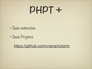 PHPT +
• Suas extensões
• Seus Projetos
  https://github.com/vrana/notorm
 