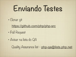 Enviando Testes
• Clonar git
   https://github.com/php/php-src

• Pull Request
• Avisar na lista do QA
  Quality Assurance list - php-qa@lists.php.net
 