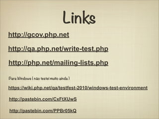 Links
http://gcov.php.net

http://qa.php.net/write-test.php

http://php.net/mailing-lists.php

Para Windows ( não testei muito ainda )

https://wiki.php.net/qa/testfest-2010/windows-test-environment

http://pastebin.com/CxFtXUwS

http://pastebin.com/PPBr05kQ
 