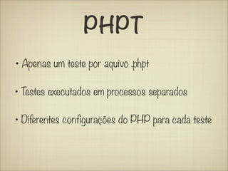 PHPT
• Apenas um teste por aquivo .phpt

• Testes executados em processos separados

• Diferentes configurações do PHP para cada teste
 