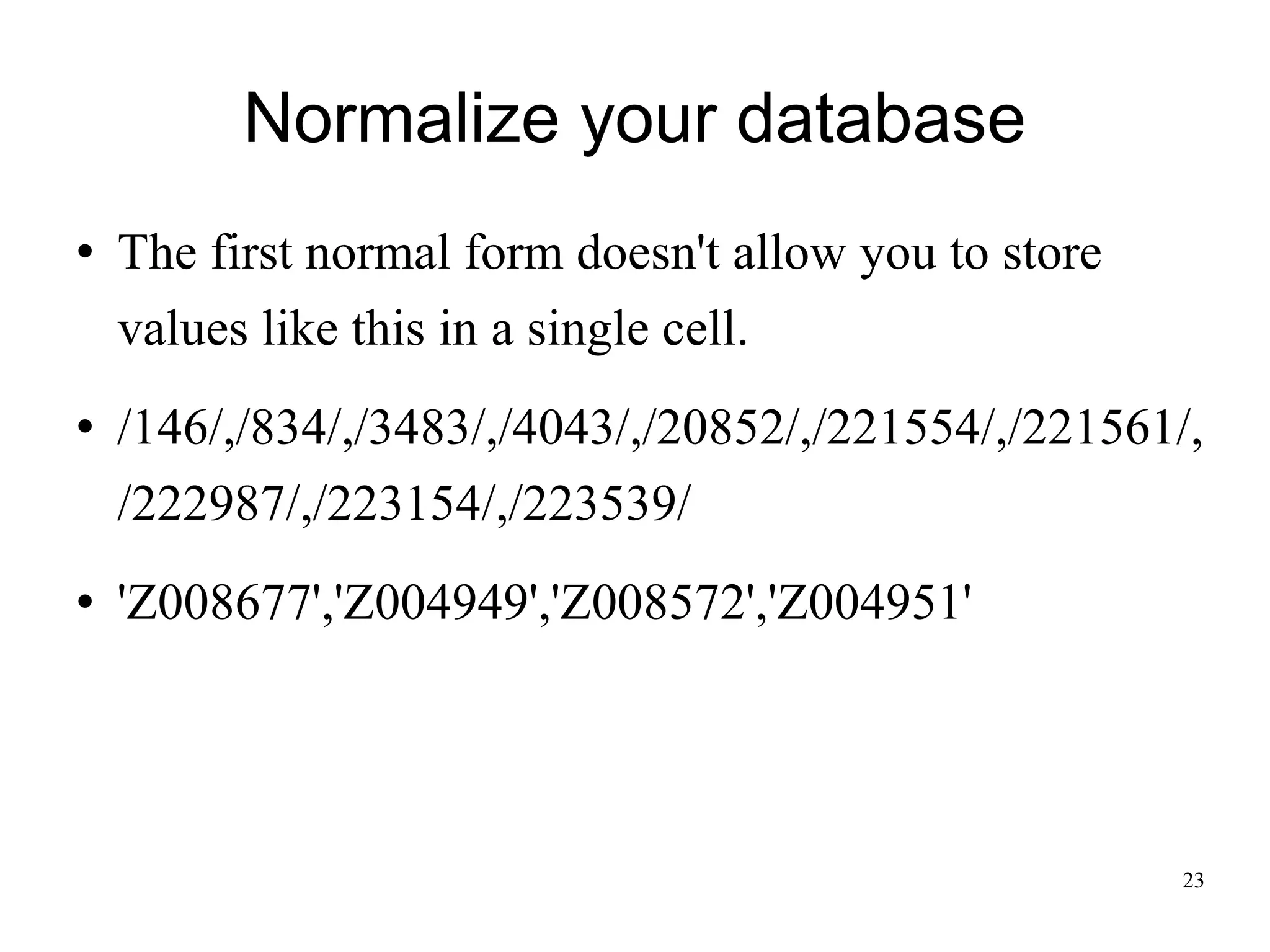 Normalize your database The first normal form doesn't allow you to store values like this in a single cell. /146/,/834/,/3483/,/4043/,/20852/,/221554/,/221561/,/222987/,/223154/,/223539/ 'Z008677','Z004949','Z008572','Z004951' 