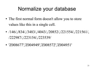 Normalize your database The first normal form doesn't allow you to store values like this in a single cell. /146/,/834/,/3483/,/4043/,/20852/,/221554/,/221561/,/222987/,/223154/,/223539/ 'Z008677','Z004949','Z008572','Z004951' 