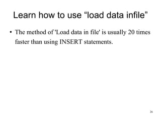 Learn how to use “load data infile” The method of 'Load data in file' is usually 20 times faster than using INSERT statements. 