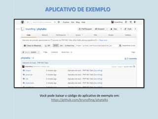 APLICATIVO DE EXEMPLO




Você pode baixar o código do aplicativo de exemplo em:
       https://github.com/brunoflmg/phptalks
 