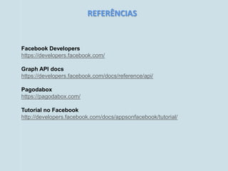 REFERÊNCIAS


Facebook Developers
https://developers.facebook.com/

Graph API docs
https://developers.facebook.com/docs/reference/api/

Pagodabox
https://pagodabox.com/

Tutorial no Facebook
http://developers.facebook.com/docs/appsonfacebook/tutorial/
 