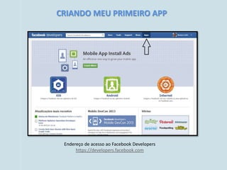 CRIANDO MEU PRIMEIRO APP




 Endereço de acesso ao Facebook Developers
      https://developers.facebook.com
 