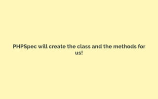 PHPSpec will create the class and the methods for
us!
 