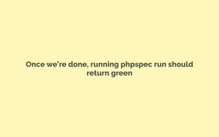 Once we’re done, running phpspec run should
return green
 