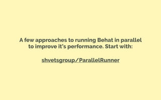 A few approaches to running Behat in parallel
to improve it’s performance. Start with:
shvetsgroup/ParallelRunner
 