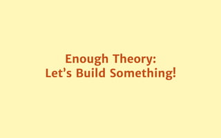 Enough Theory:

Let’s Build Something!
 