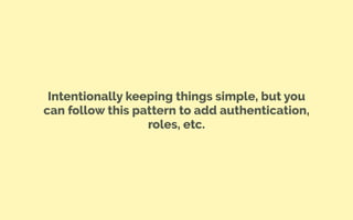 Intentionally keeping things simple, but you
can follow this pattern to add authentication,
roles, etc.
 