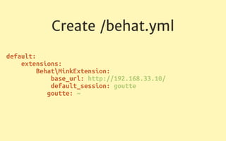Create /behat.yml
default: 
extensions: 
BehatMinkExtension: 
base_url: http://192.168.33.10/ 
default_session: goutte 
goutte: ~ 
 