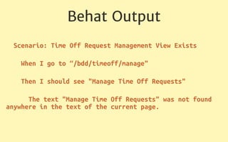 Behat Output
Scenario: Time Off Request Management View Exists
When I go to “/bdd/timeoff/manage"
Then I should see "Manage Time Off Requests"
The text "Manage Time Off Requests" was not found
anywhere in the text of the current page.
 