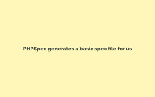 PHPSpec generates a basic spec ﬁle for us
 