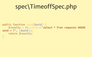 specTimeoﬀSpec.php
public function loadPending() 
{ 
$results = DB::select('select * from requests WHERE
reviewed = ?', [0...