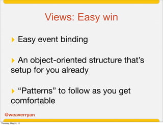 Views: Easy win

          ‣ Easy event binding

          ‣ An object-oriented structure that’s
          setup for you a...