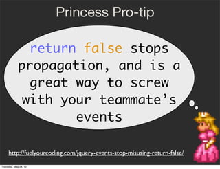 Princess Pro-tip

              return false stops
             propagation, and is a
              great way to screw
   ...