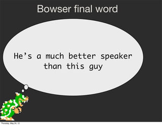 Bowser ﬁnal word



             He’s a much better speaker
                    than this guy




Thursday, May 24, 12
 