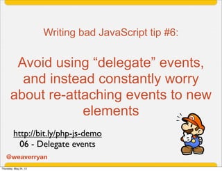 Writing bad JavaScript tip #6:


       Avoid using “delegate” events,
        and instead constantly worry
      about re...