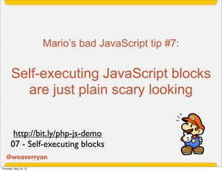 Mario’s bad JavaScript tip #7:


       Self-executing JavaScript blocks
         are just plain scary looking


        h...