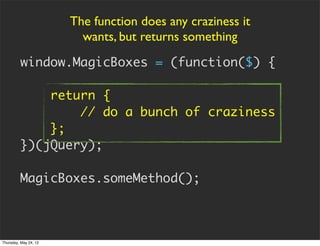 The function does any craziness it
                         wants, but returns something
         window.MagicBoxes = (fun...