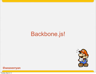 Backbone.js!




   @weaverryan
Thursday, May 24, 12
 