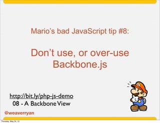 Mario’s bad JavaScript tip #8:


                       Don’t use, or over-use
                           Backbone.js


  ...