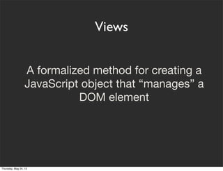 Views


                  A formalized method for creating a
                  JavaScript object that “manages” a
        ...