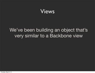Views


                We’ve been building an object that’s
                 very similar to a Backbone view




Thursday...