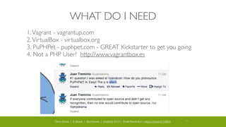 Chris Stone | E-Moxie | @cmstone | php[tek] 2014 | Shell Revolution | https://joind.in/10644 25
WHAT DO I NEED
1.Vagrant - vagrantup.com	

2.VirtualBox - virtualbox.org	

3. PuPHPet - puphpet.com - GREAT Kickstarter to get you going	

4. Not a PHP User? http://www.vagrantbox.es
 