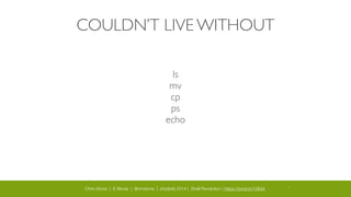 Chris Stone | E-Moxie | @cmstone | php[tek] 2014 | Shell Revolution | https://joind.in/10644 5
COULDN’T LIVE WITHOUT
ls	

mv	

cp	

ps	

echo	

!
!
!
!
 