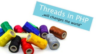 Threads in PHP
„will changes the world“
 